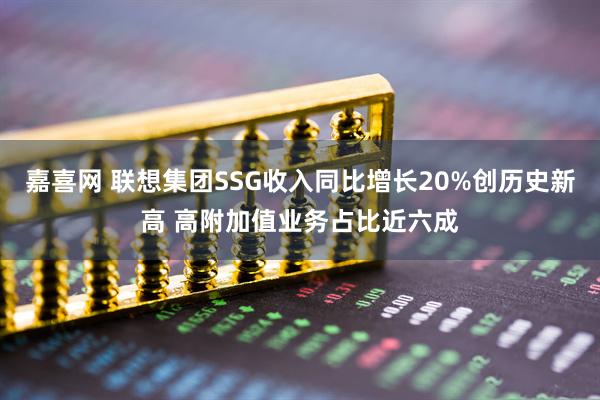 嘉喜网 联想集团SSG收入同比增长20%创历史新高 高附加值业务占比近六成