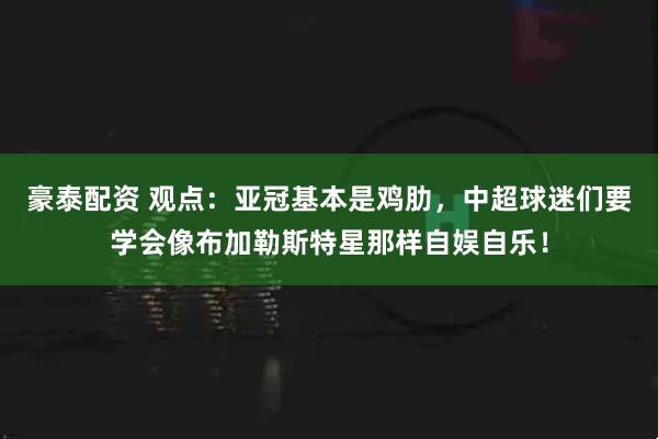 豪泰配资 观点：亚冠基本是鸡肋，中超球迷们要学会像布加勒斯特星那样自娱自乐！