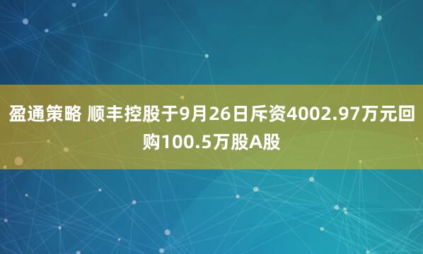 盈通策略 顺丰控股于9月26日斥资4002.97万元回购100.5万股A股
