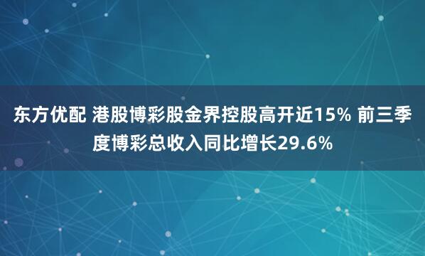 东方优配 港股博彩股金界控股高开近15% 前三季度博彩总收入同比增长29.6%