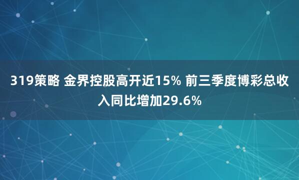 319策略 金界控股高开近15% 前三季度博彩总收入同比增加29.6%