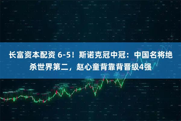 长富资本配资 6-5！斯诺克冠中冠：中国名将绝杀世界第二，赵心童背靠背晋级4强